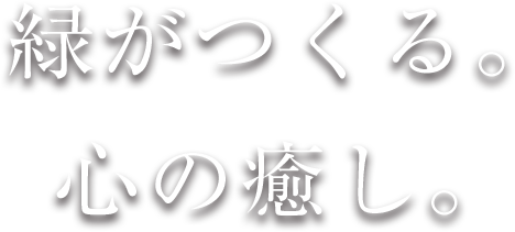 緑がつくる。心の癒し。
